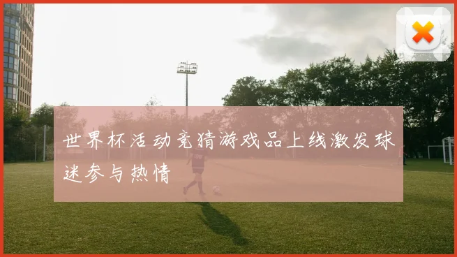 世界杯活动竞猜游戏品上线激发球迷参与热情