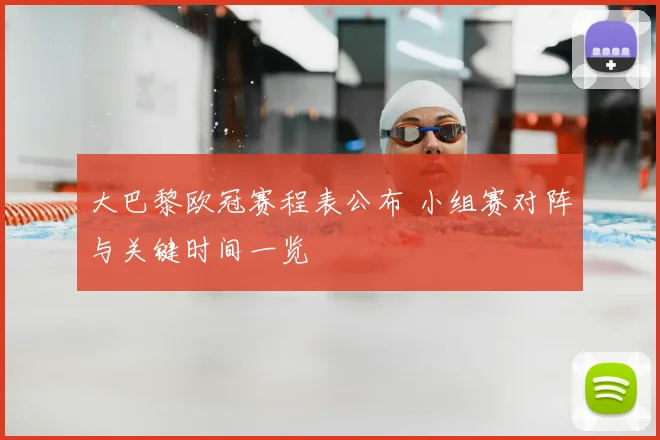 大巴黎欧冠赛程表公布 小组赛对阵与关键时间一览