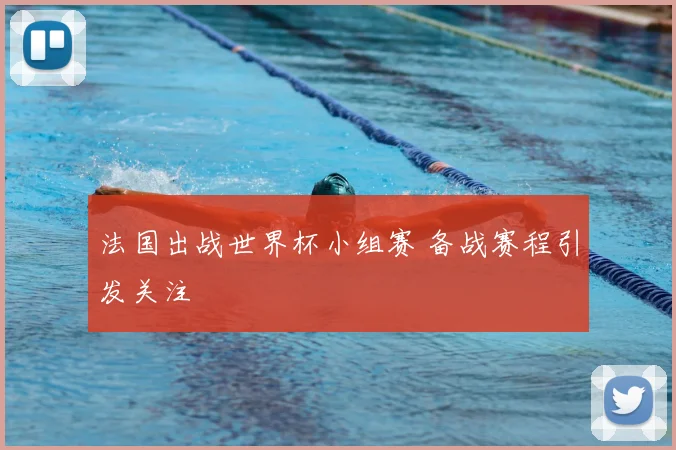 法国出战世界杯小组赛 备战赛程引发关注