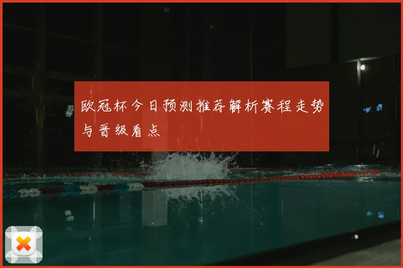 欧冠杯今日预测推荐解析赛程走势与晋级看点
