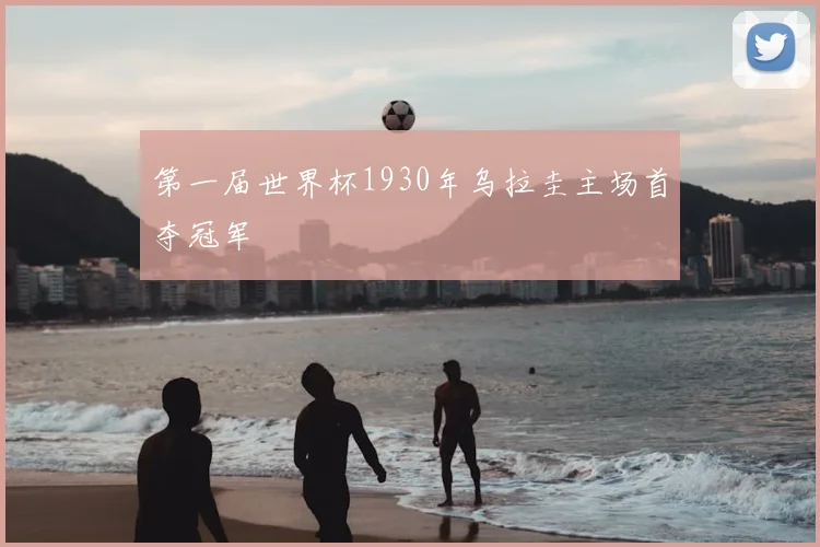 第一届世界杯1930年乌拉圭主场首夺冠军