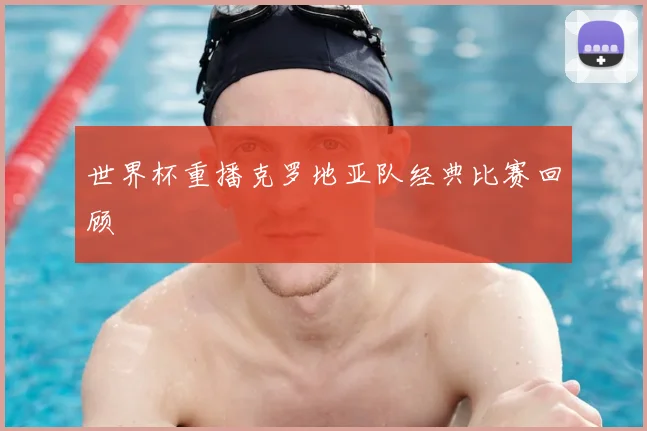 世界杯重播克罗地亚队经典比赛回顾