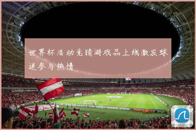 世界杯活动竞猜游戏品上线激发球迷参与热情