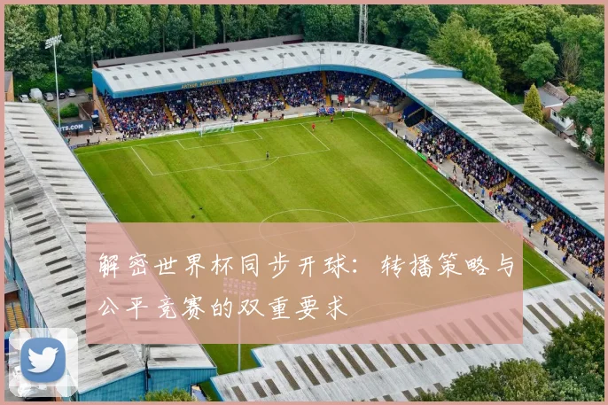 解密世界杯同步开球：转播策略与公平竞赛的双重要求