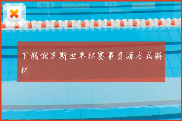 下载俄罗斯世界杯赛事资源方式解析