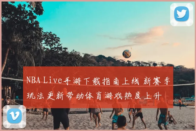 NBA Live手游下载指南上线 新赛季玩法更新带动体育游戏热度上升