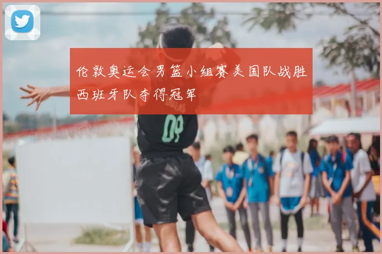 伦敦奥运会男篮小组赛美国队战胜西班牙队夺得冠军