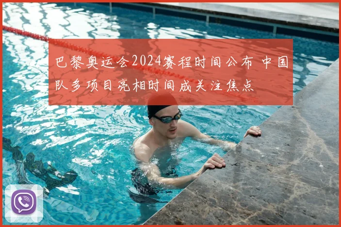 巴黎奥运会2024赛程时间公布 中国队多项目亮相时间成关注焦点