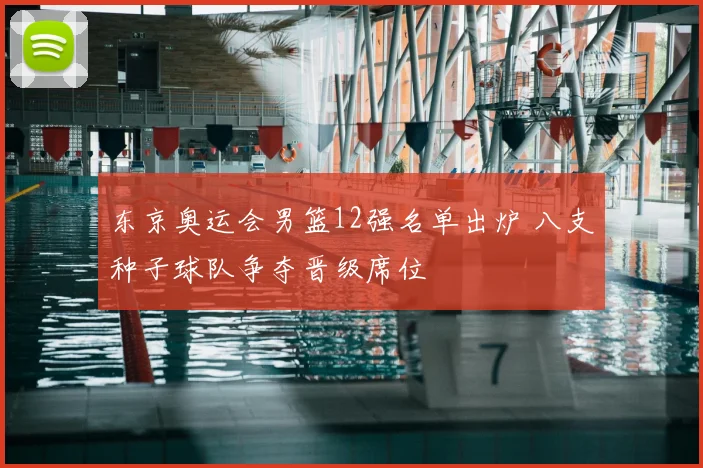 东京奥运会男篮12强名单出炉 八支种子球队争夺晋级席位