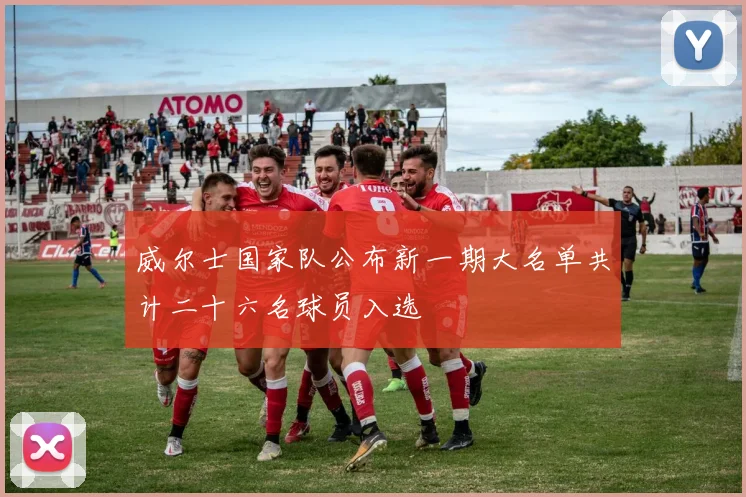 威尔士国家队公布新一期大名单共计二十六名球员入选