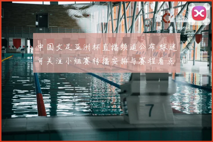 中国女足亚洲杯直播频道公布 球迷可关注小组赛转播安排与赛程看点
