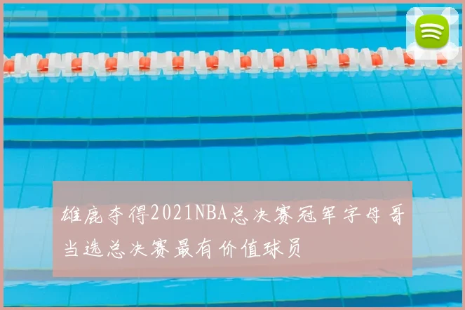 雄鹿夺得2021NBA总决赛冠军字母哥当选总决赛最有价值球员