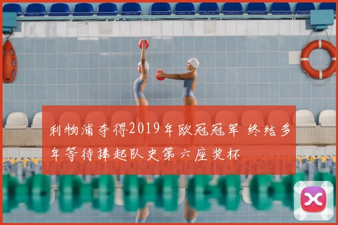 利物浦夺得2019年欧冠冠军 终结多年等待捧起队史第六座奖杯