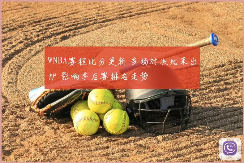 WNBA赛程比分更新 多场对决结果出炉 影响季后赛排名走势