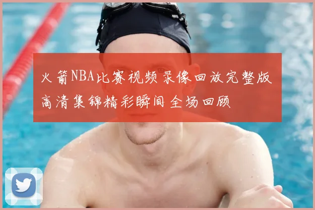火箭NBA比赛视频录像回放完整版 高清集锦精彩瞬间全场回顾