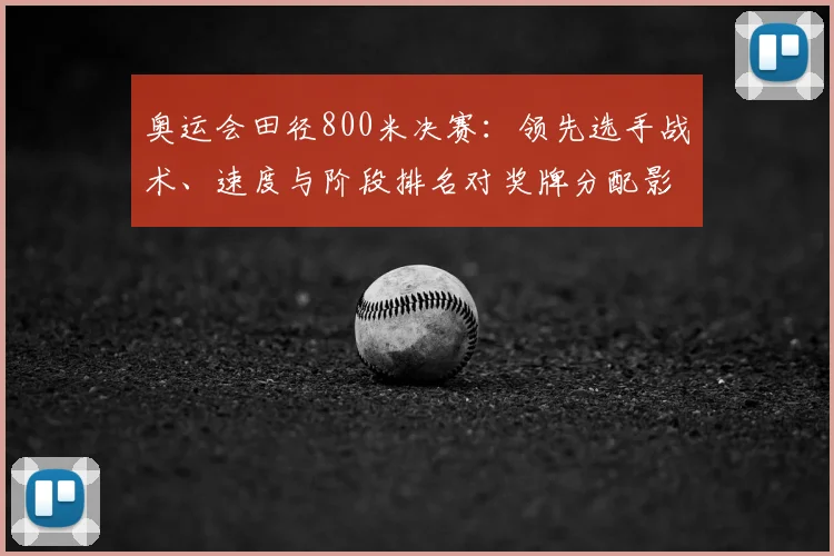 奥运会田径800米决赛：领先选手战术、速度与阶段排名对奖牌分配影响