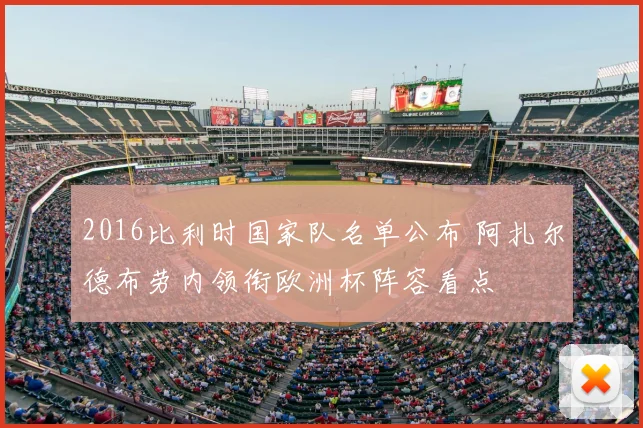 2016比利时国家队名单公布 阿扎尔德布劳内领衔欧洲杯阵容看点