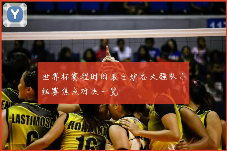 世界杯赛程时间表出炉各大强队小组赛焦点对决一览