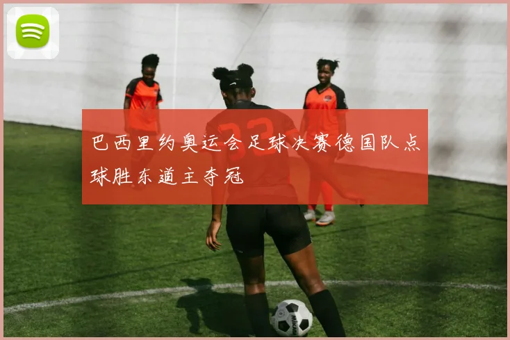 巴西里约奥运会足球决赛德国队点球胜东道主夺冠