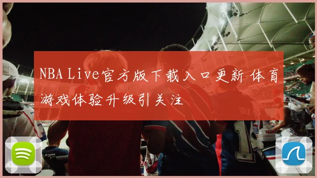 NBA Live官方版下载入口更新 体育游戏体验升级引关注