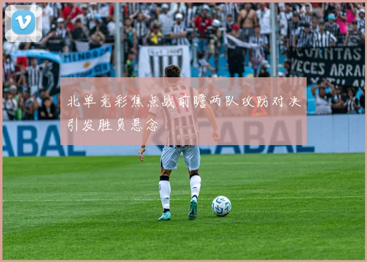北单竞彩焦点战前瞻两队攻防对决引发胜负悬念
