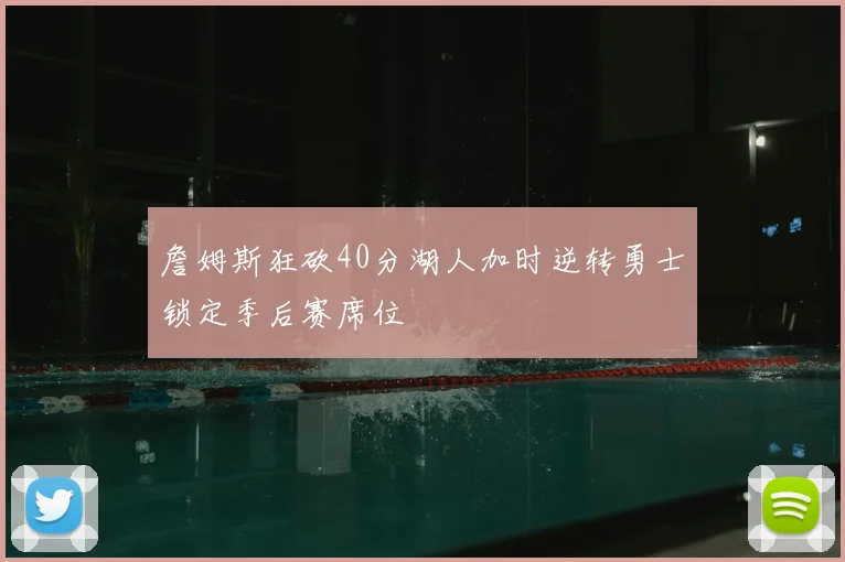 詹姆斯狂砍40分湖人加时逆转勇士锁定季后赛席位