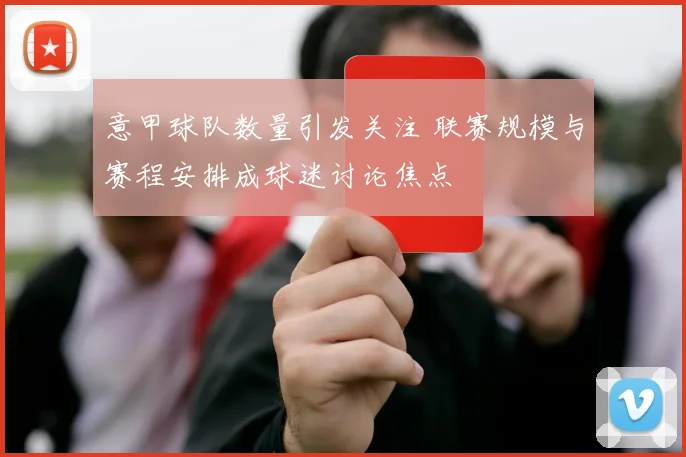 意甲球队数量引发关注 联赛规模与赛程安排成球迷讨论焦点