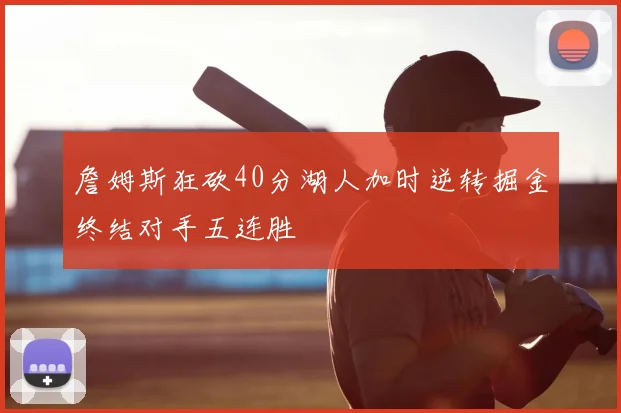 詹姆斯狂砍40分湖人加时逆转掘金终结对手五连胜
