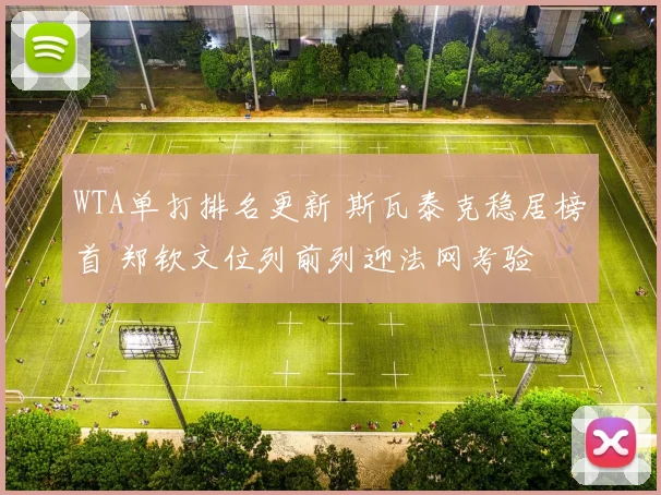 WTA单打排名更新 斯瓦泰克稳居榜首 郑钦文位列前列迎法网考验