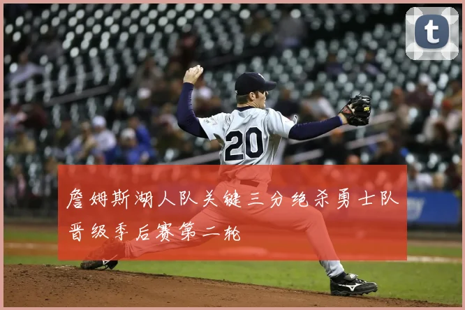 詹姆斯湖人队关键三分绝杀勇士队晋级季后赛第二轮