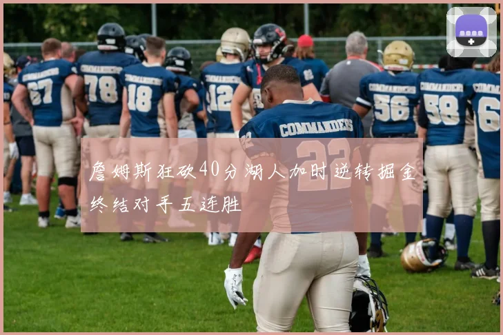 詹姆斯狂砍40分湖人加时逆转掘金终结对手五连胜