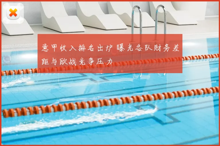 意甲收入排名出炉 曝光各队财务差距与欧战竞争压力