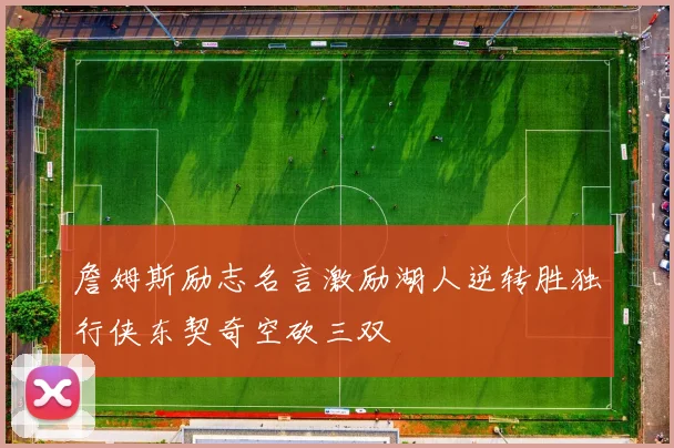 詹姆斯励志名言激励湖人逆转胜独行侠东契奇空砍三双