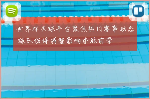 世界杯买球平台聚焦热门赛事动态 球队伤停调整影响夺冠前景