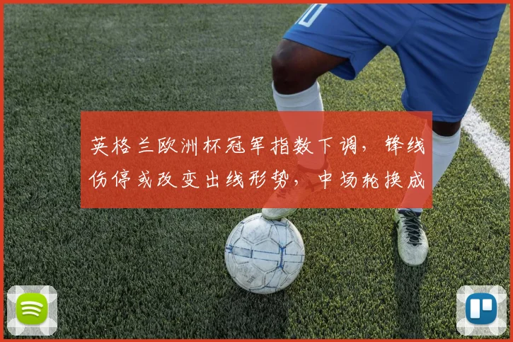 英格兰欧洲杯冠军指数下调,锋线伤停或改变出线形势,中场轮换成关键