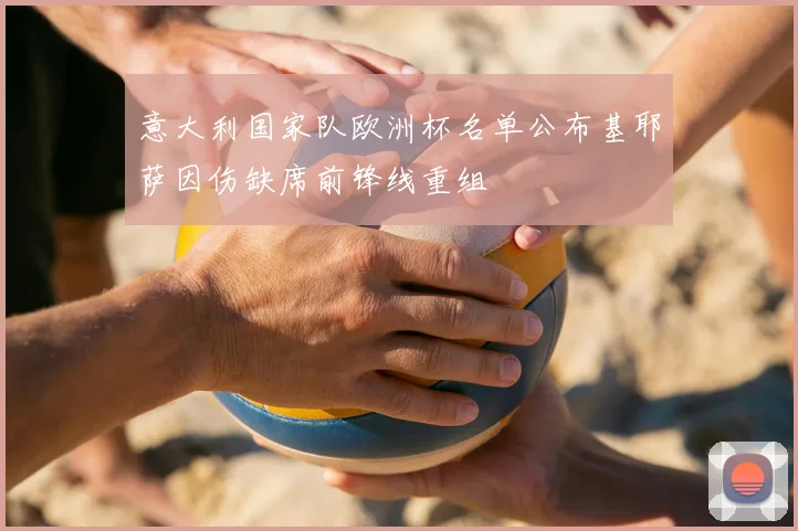 意大利国家队欧洲杯名单公布基耶萨因伤缺席前锋线重组