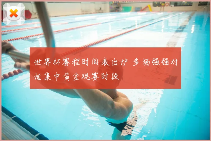 世界杯赛程时间表出炉 多场强强对话集中黄金观赛时段