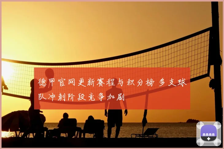德甲官网更新赛程与积分榜 多支球队冲刺阶段竞争加剧