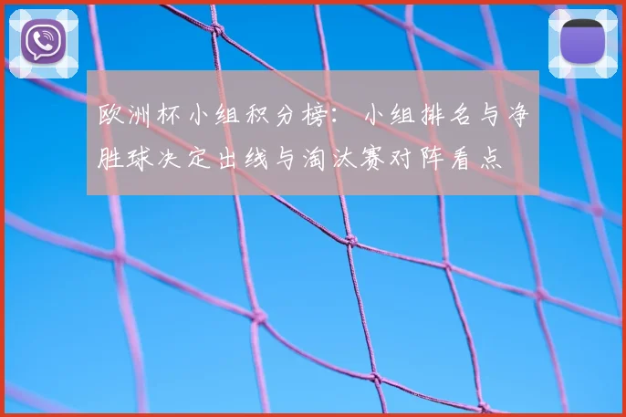 欧洲杯小组积分榜:小组排名与净胜球决定出线与淘汰赛对阵看点