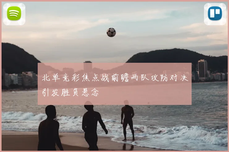 北单竞彩焦点战前瞻两队攻防对决引发胜负悬念