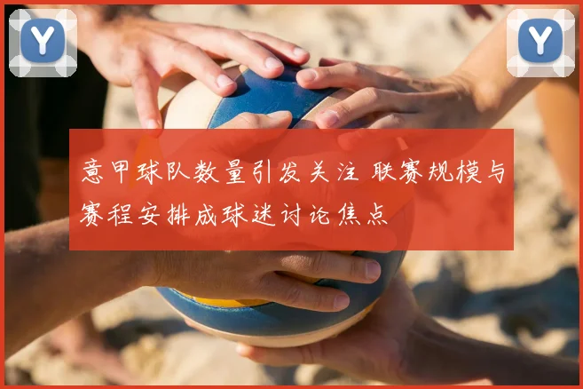 意甲球队数量引发关注 联赛规模与赛程安排成球迷讨论焦点