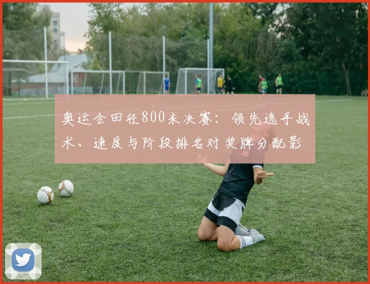 奥运会田径800米决赛：领先选手战术、速度与阶段排名对奖牌分配影响